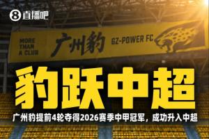 4年从中冠到中超!广州豹提前4轮锁定中甲冠军+升入2027中超联赛